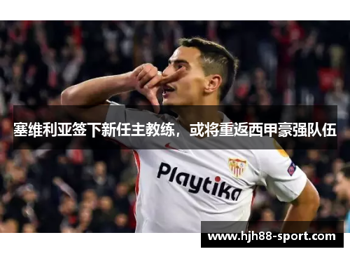 塞维利亚签下新任主教练，或将重返西甲豪强队伍