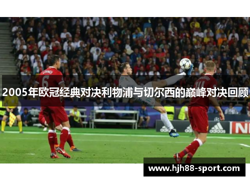 2005年欧冠经典对决利物浦与切尔西的巅峰对决回顾