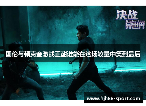 图伦与顿克奎激战正酣谁能在这场较量中笑到最后